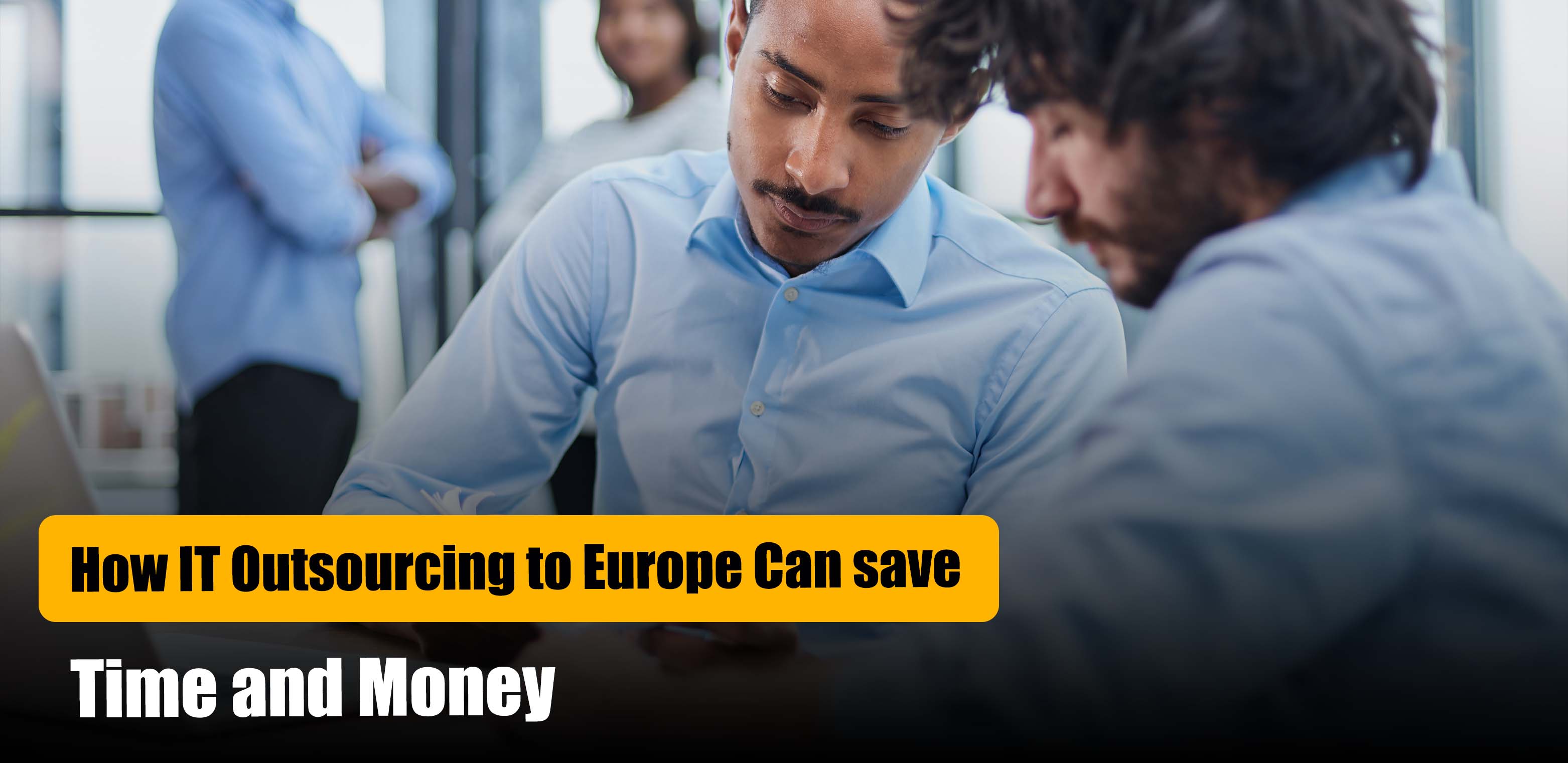How IT Outsourcing to Europe Can save Time and Money